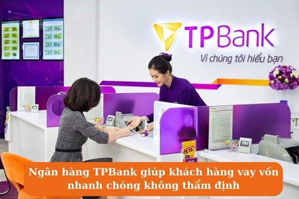 Ngân hàng TPBank giúp khách hàng vay vốn nhanh chóng không thẩm định